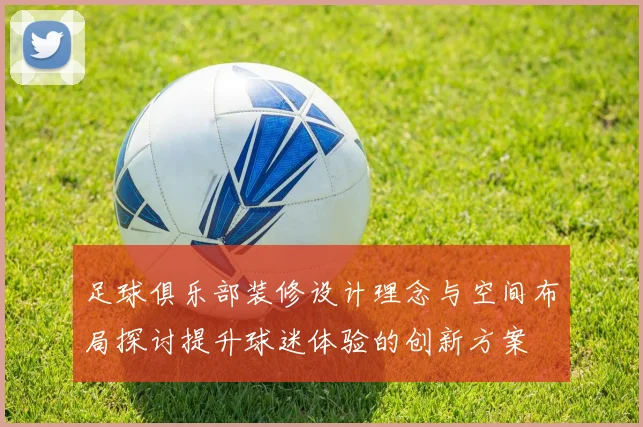 足球俱乐部装修设计理念与空间布局探讨提升球迷体验的创新方案