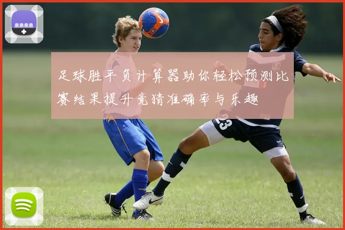 足球胜平负计算器助你轻松预测比赛结果提升竞猜准确率与乐趣