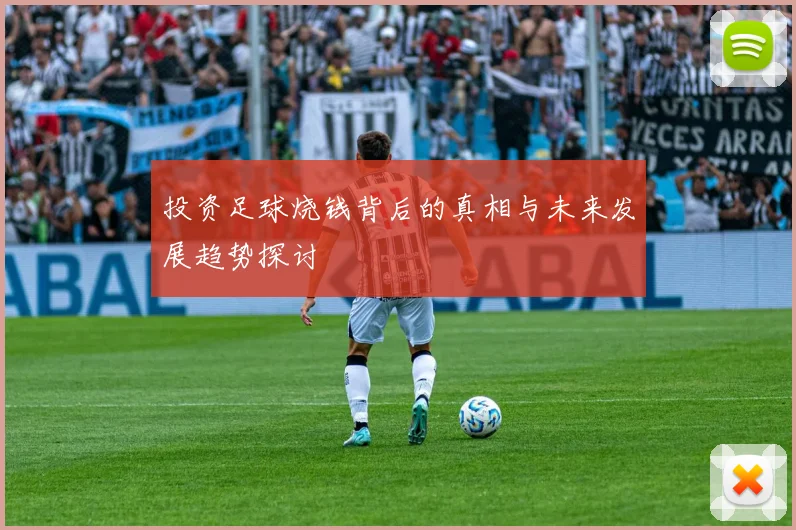 投资足球烧钱背后的真相与未来发展趋势探讨