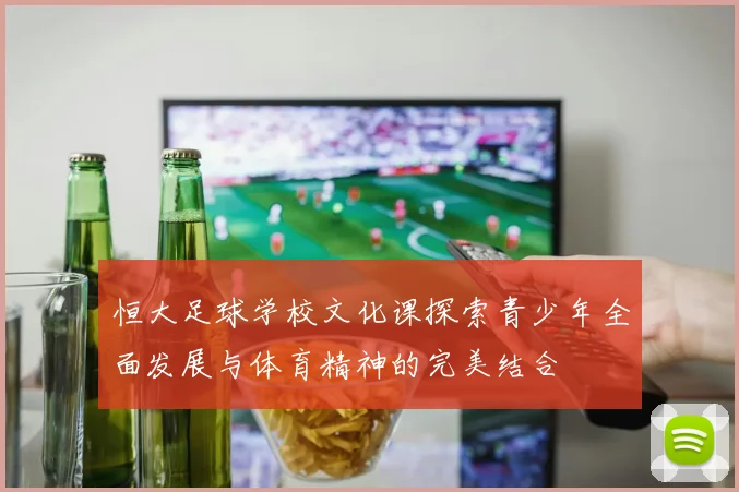 恒大足球学校文化课探索青少年全面发展与体育精神的完美结合